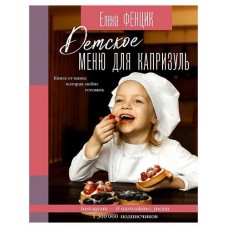 Детское меню для капризуль. Книга от мамы, которая любит готовить, Фенцик Е.М.